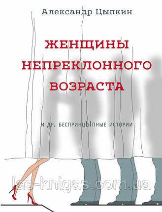 "Жінки непохитного віку та ін. беспринцЫпные історії" Олександр Ципкін, фото 1