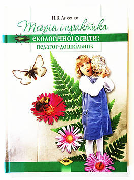 Теорія і практика екологічної освіти: педагог - дошкільник. Н. В. Лисенко