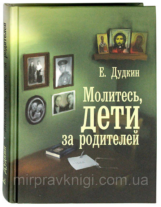 Молитесь, дети, за родителей Рассказы о том, как дети приводят родителей к Богу и Церкви Дудкин Евгений Иванов