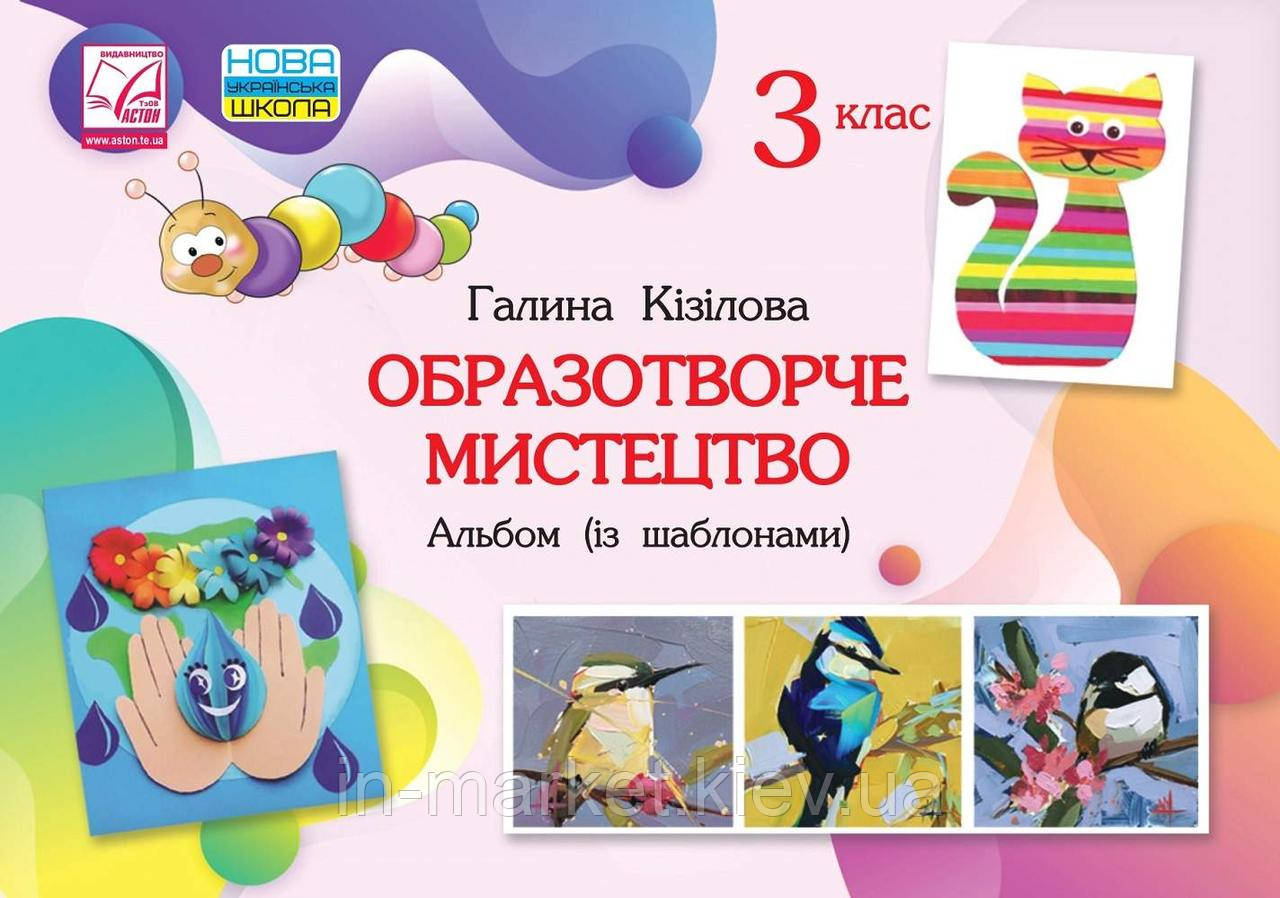 3 клас. Образотворче мистецтво. Альбом ( із шаблонами ) Кізілова Г. Астон