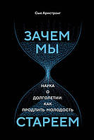 Зачем мы стареем. Наука о долголетии: как продлить молодость. Армстронг С.