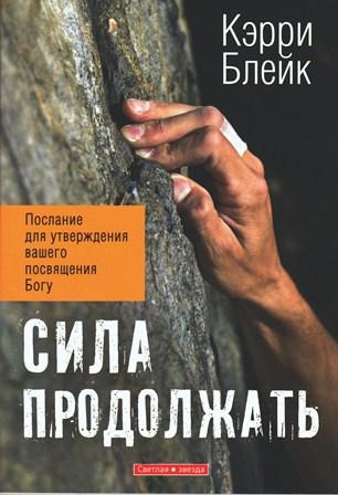 Сила продовжувати. Послання для затвердження вашого посвячення Богу. Керрі Блейк