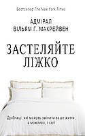 Застилайте кровать. Пустяки, которые могут изменить вашу жизнь... и, возможно, мир - Уильям Макрейвен