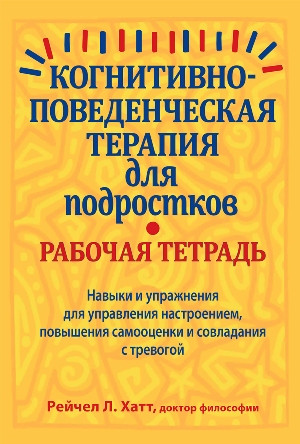 Когнітивно-поведінкова терапія для підлітків: робочий зошит. Фриско Хатт