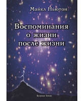 Воспоминания о жизни после жизни. Жизнь между жизнями. История личностной трансформации. Майкл Ньютон