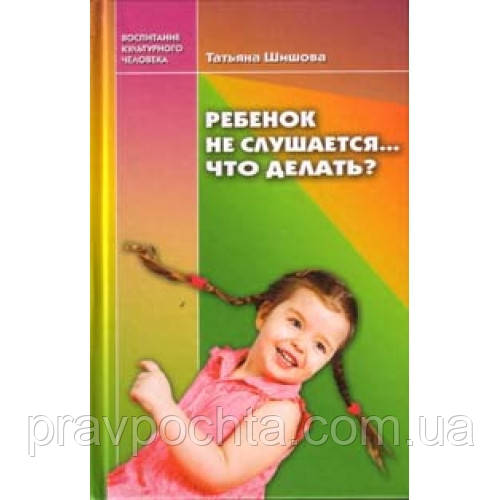 Дитина не слухається... Що робити? Тетяна Шишова