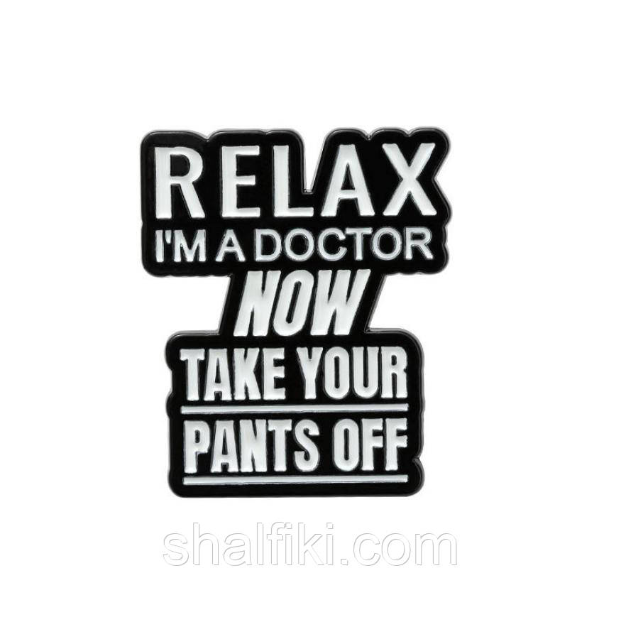 "Розслабся, я лікар. А тепер знімай штанці... Relax, i'm a doctor..." значок (пін) металевий, фото 1