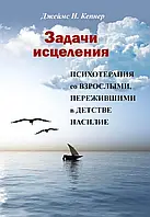 Задачи исцеления. Психотерапия со взрослыми, пережившими в детстве насилие