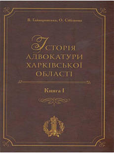 Історія адвокатури Харківської області. Книга 1. Гайворонська В., Сібільова О.