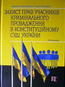 Захист прав учасників кримінального провадження в Конституційному Суді України. Іванов М.С.