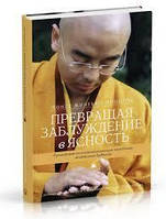 Превращая заблуждение в ясность.Руководство по основополагающим практикам тибетского буд. Ринпоче Йонге Мингью