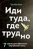 Иди туда, где трудно. 7 шагов для обретения внутренней силы (Таэ Юн Ким) мягкая обл (рус)