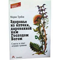 Здоров'я з аптеки, дарованої нам Господом Богом. Поради і досвід лікування травами. Марія Трэбэн