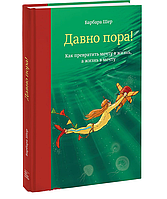 Давно час! Як перетворити мрію на життя, а життя в мрію/ Барбара Шер/