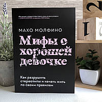 Книга "Мифы о хорошей девочке: Как разрушить стереотипы и начать жить по своим правилам" - Махо Молфино