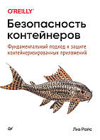 Безопасность контейнеров. Фундаментальный подход к защите контейнеризированных приложений, Райс Л.