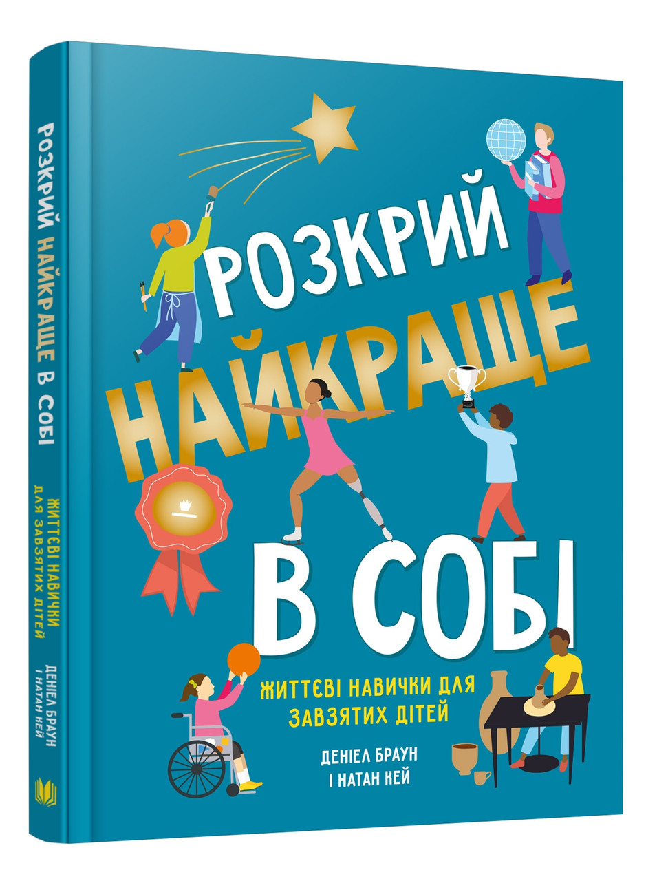 Розкрий найкраще в собі. Життєві навички для завзятих дітей. Автори Деніел Браун, Натан Кей