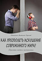 Как преодолеть искушения современного мира. Свящ. Анатолий Гармаев