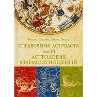 Книга Справочник астролога. Астрология взаимоотношений. Синастрия. Том III Френсис Сакоян и Луис Эккер