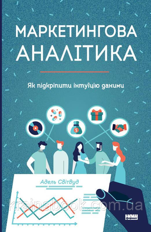 Маркетингова аналітика. Як підкріпити інтуїцію даними. Адель Світвуд