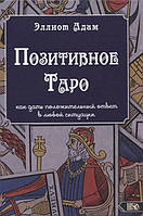 Позитивное Таро. Как дать положительный ответ в любой ситуации. Адам Э.