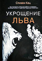 Укрощение льва. Как построить успешную работу с лидерами, руководителями и с другими трудными клиентами