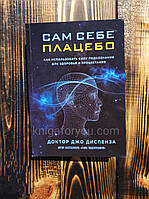 САМ СЕБЕ ПЛАЦЕБО. КАК ИСПОЛЬЗОВАТЬ СИЛУ ПОДСОЗНАНИЯ ДЛЯ ЗДОРОВЬЯ И ПРОЦВЕТАНИЯ - Джо Диспенза