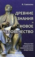 Древние знания и новое человечество. Искусство управления космическими энергиями. Сивоконь В.