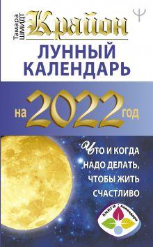 КРАЙОН. Місячний календар 2022. Що і коли треба робити, щоб жити щасливо Шмідт Тамара
