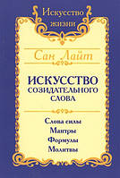 Искусство созидательного слова. Слова силы. Мантры. Формулы. Молитвы. Сан Лайт