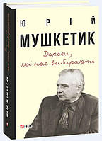 Книга "Дороги, які нас вибирають. Книга спогадів" (978-966-03-9251-9) автор Юрій Мушкетик