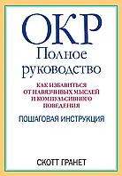 ОКР: полное руководство. Как избавиться от навязчивых мыслей и компульсивного поведения. Скотт Гранет