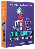 Книга «Як допомогти дівчинці-підлітку». Автор - Мери Пайфер, Сара Пайфер Ґіллиам