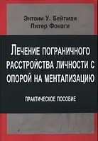 Лечение пограничного расстройства личности с опорой на ментализацию. Практическое пособие Бейтман