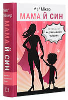 Книга «Мама й син. Як виховати надзвичайного чоловіка». Автор - Меґ Мікер