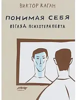 Понимая себя: взгляд психотерапевта Каган В.