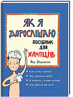 Як я дорослішаю. Посібник для хлопців. Автор Філ Вілкінсон