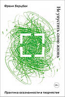 Не проґавити своє життя. Практика усвідомленості у творчості - Франк Берцбах (978-5-00117-711-1)