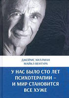 У нас было сто лет психотерапии И мир становится все хуже. Хиллман Дж., Вентура М.