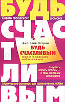 Будь счастливым. Теория и практика любви и секса. Советы городского шамана Эстрин Анатолий