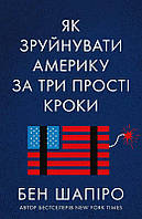 Книга Як зруйнувати Америку за три прості кроки. Автори - Бен Шапіро (Наш формат)