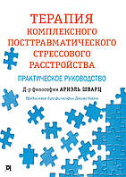 Терапия комплексного посттравматического стрессового расстройства. Практическое руководство. Ариэль Шварц.