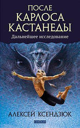 Книга Після Карлоса Кастанеди. Подальше дослідження. Автор - Олексій Ксендзюк (Софія)