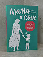 Книга "Мама и сын. Как вырастить из мальчика мужчину" Мэг Микер
