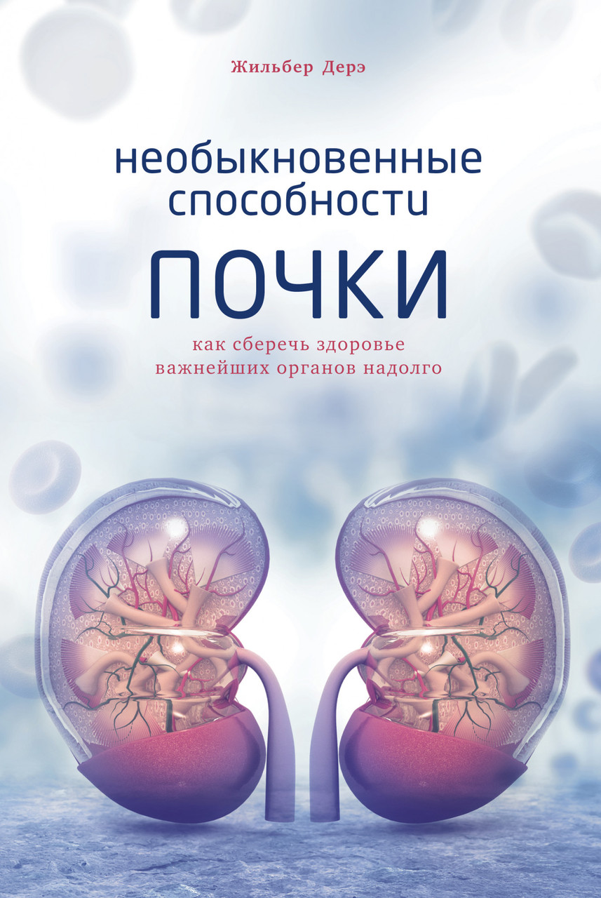 Незвичайні здібності нирки. Як зберегти здоров'я найважливіших органів надовго. Жільбер Дере