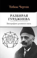 Книга Разбирая Гурджиева. Биография духовного мага. Автор - Тобиас Чёртон (София)