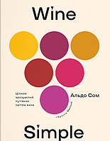 Книга Wine Simple. Цілком зрозумілий путівник світом вина. Автор - Альдо Сом (Yakaboo)