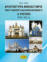 Архітектура монастирів Чину святого Василія Великого в Україні ХVІІ ХХ ст. Чень Л.Я.