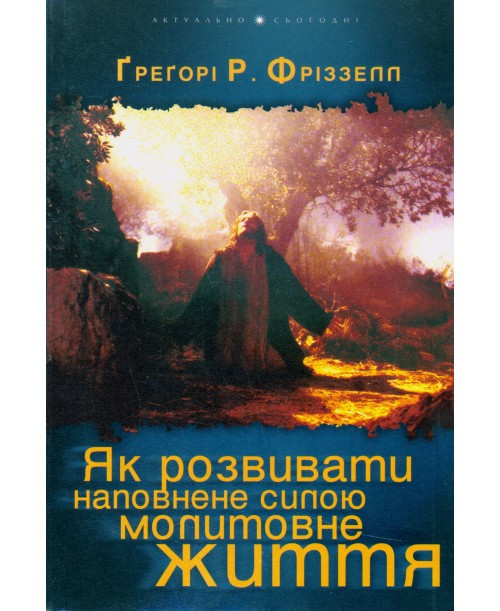 Як розвивати наповнене силою молитовне життя.Грегорі Р. Фріззелл