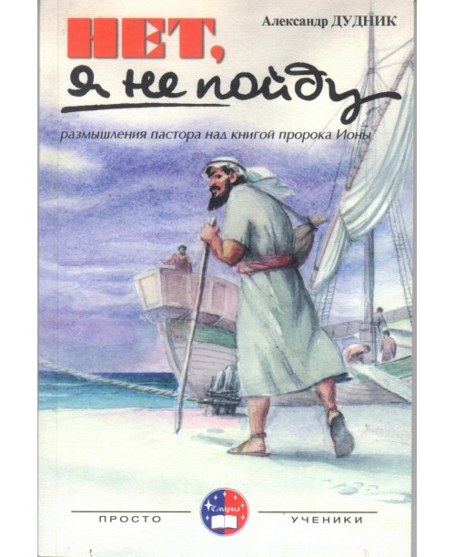 Нет, я не пойду. Размышления пастора над книгой пророка Ионы. Александр Дудник